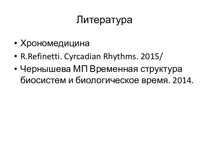 Литература Хрономедицина R.Refinetti. Cyrcadian Rhythms. 2015/ Чернышева МП Временная структура биосистем и биологическое время. 2014.