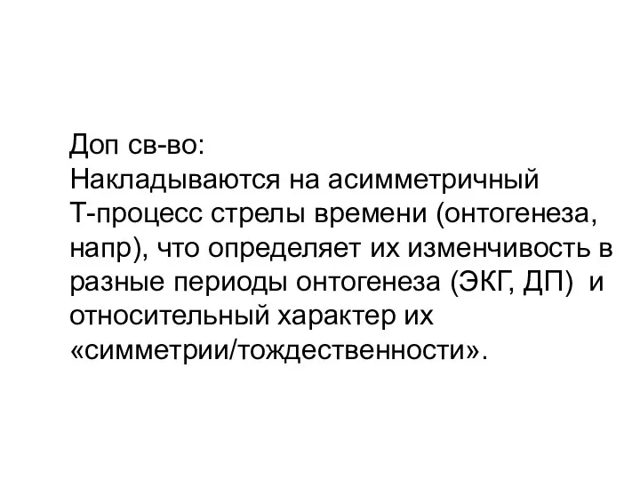 Доп св-во: Накладываются на асимметричный Т-процесс стрелы времени (онтогенеза, напр), что определяет