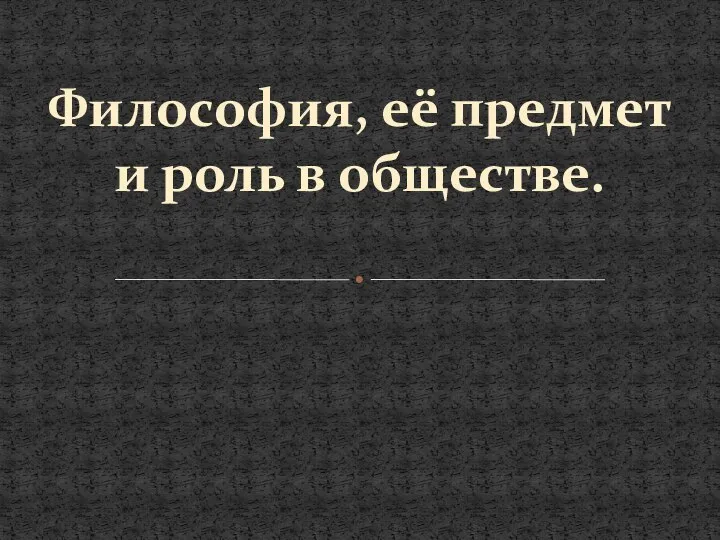 Философия, её предмет и роль в обществе.