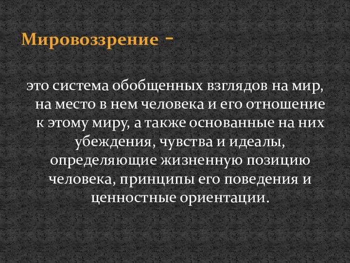 это система обобщенных взглядов на мир, на место в нем человека и