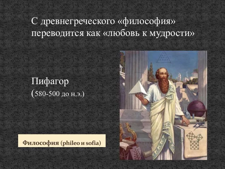 С древнегреческого «философия» переводится как «любовь к мудрости» Пифагор (580-500 до н.э.)