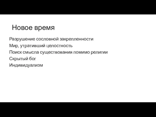 Новое время Разрушение сословной закрепленности Мир, утративший целостность Поиск смысла существования помимо религии Скрытый бог Индивидуализм