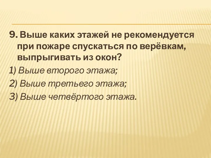 9. Выше каких этажей не рекомендуется при пожаре спускаться по верёвкам, выпрыгивать