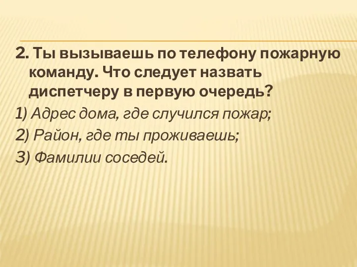 2. Ты вызываешь по телефону пожарную команду. Что следует назвать диспетчеру в