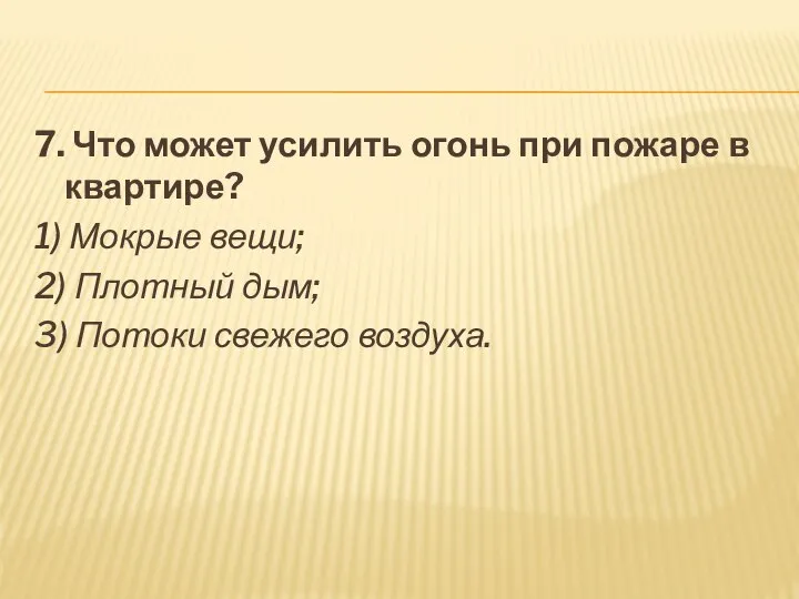 7. Что может усилить огонь при пожаре в квартире? 1) Мокрые вещи;