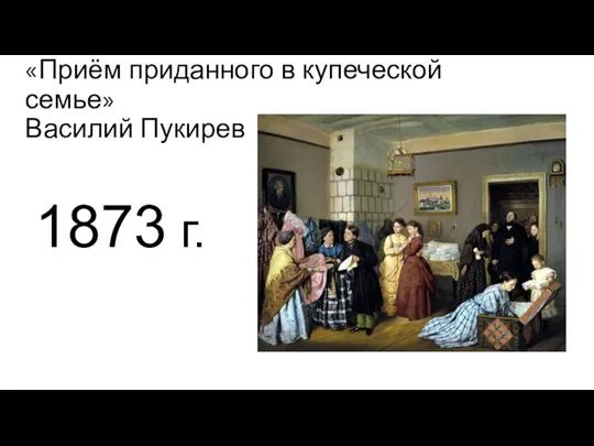 «Приём приданного в купеческой семье» Василий Пукирев 1873 г.