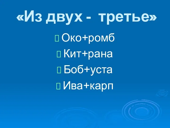 «Из двух - третье» Око+ромб Кит+рана Боб+уста Ива+карп