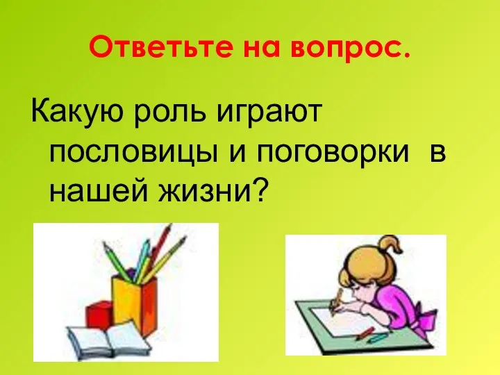 Ответьте на вопрос. Какую роль играют пословицы и поговорки в нашей жизни?