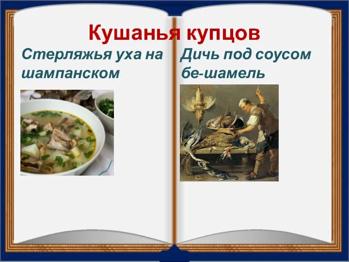 Кушанья купцов Стерляжья уха на шампанском Дичь под соусом бе-шамель