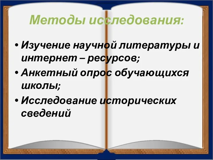 Методы исследования: Изучение научной литературы и интернет – ресурсов; Анкетный опрос обучающихся школы; Исследование исторических сведений