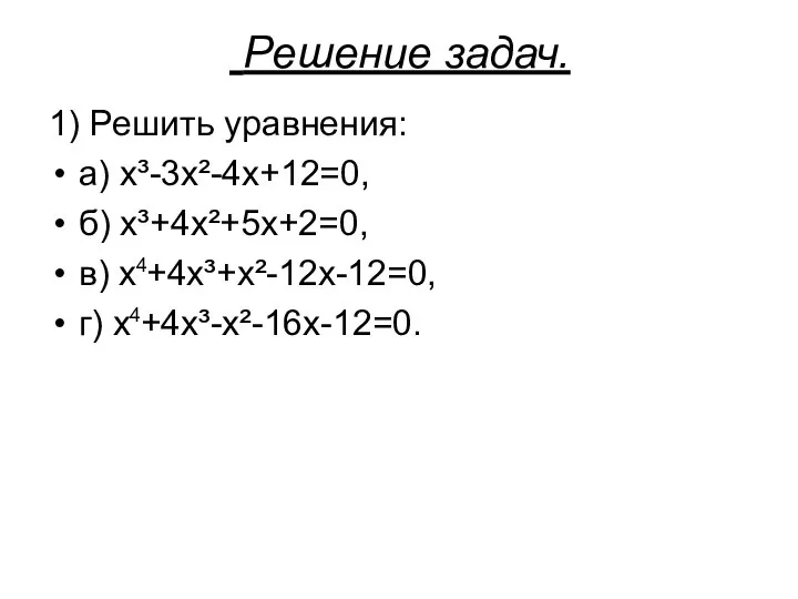 Решение задач. 1) Решить уравнения: а) х³-3х²-4х+12=0, б) х³+4х²+5х+2=0, в) х +4х³+х²-12х-12=0,