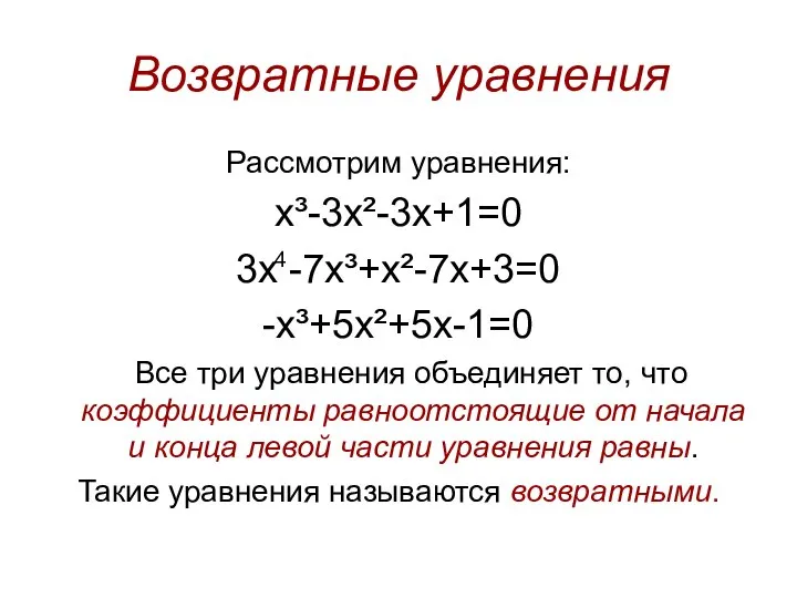 Возвратные уравнения Рассмотрим уравнения: x³-3x²-3x+1=0 3х -7х³+x²-7x+3=0 -х³+5x²+5x-1=0 Все три уравнения объединяет