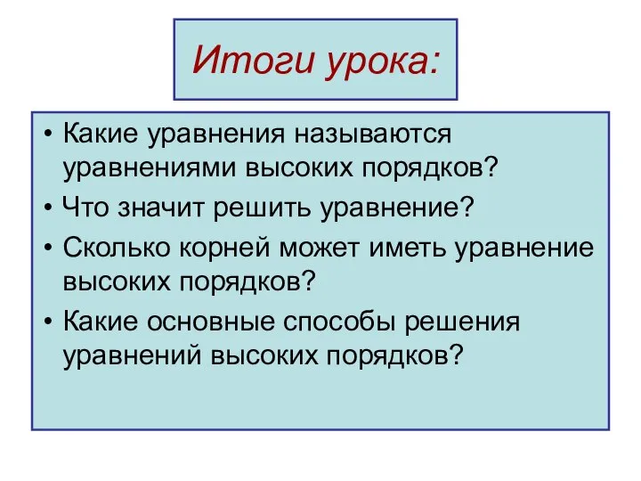 Итоги урока: Какие уравнения называются уравнениями высоких порядков? Что значит решить уравнение?