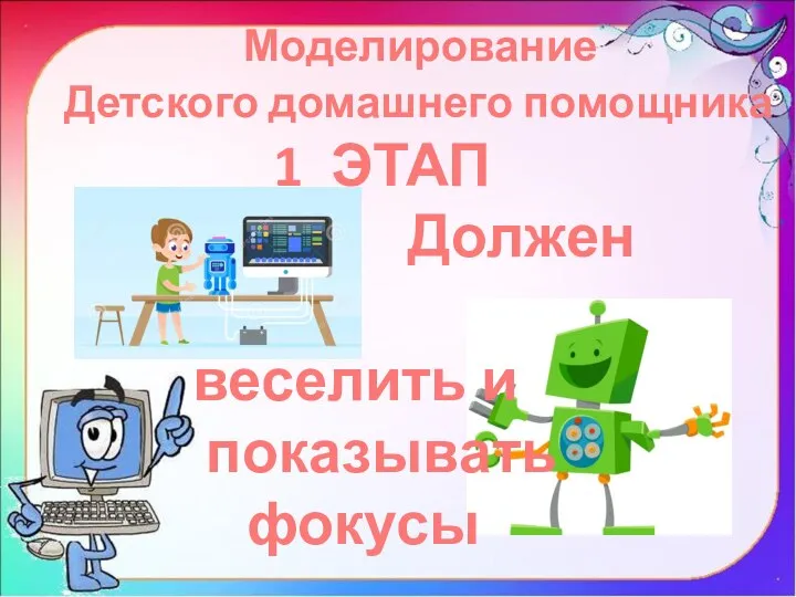 Моделирование Детского домашнего помощника 1 ЭТАП Должен веселить и показывать фокусы