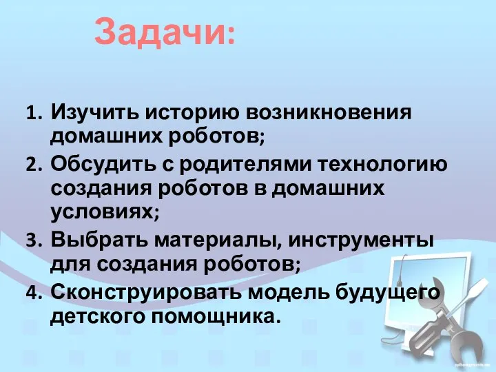 Задачи: Изучить историю возникновения домашних роботов; Обсудить с родителями технологию создания роботов