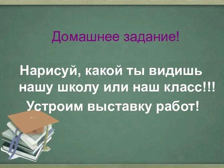 Домашнее задание! Нарисуй, какой ты видишь нашу школу или наш класс!!! Устроим выставку работ!