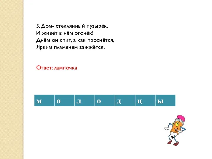 5. Дом- стеклянный пузырёк, И живёт в нём огонёк! Днём он спит,