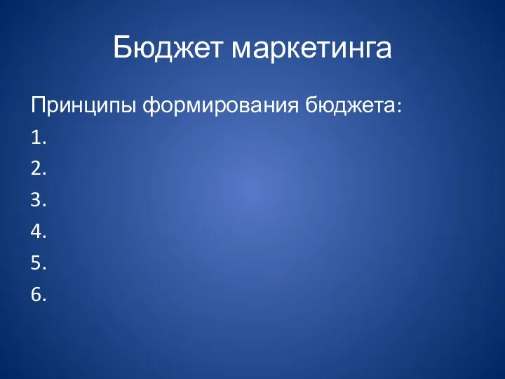 Бюджет маркетинга Принципы формирования бюджета: 1. 2. 3. 4. 5. 6.