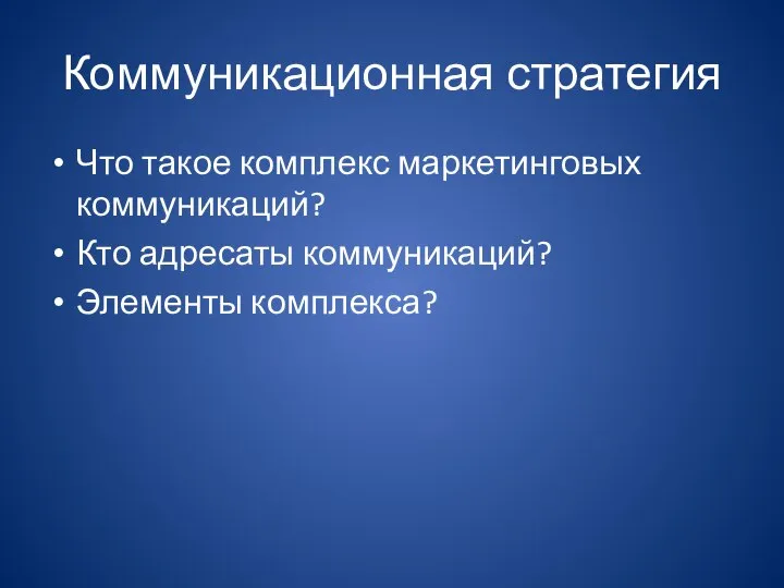 Коммуникационная стратегия Что такое комплекс маркетинговых коммуникаций? Кто адресаты коммуникаций? Элементы комплекса?