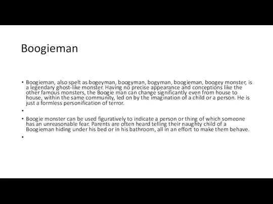 Boogieman Boogieman, also spelt as bogeyman, boogyman, bogyman, boogieman, boogey monster, is