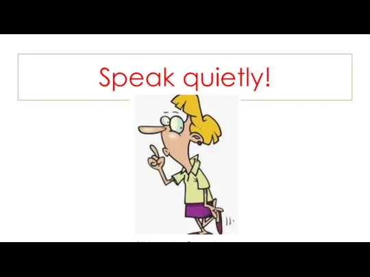 Speak quietly!