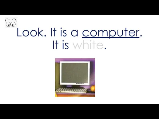 Look. It is a computer. It is white.