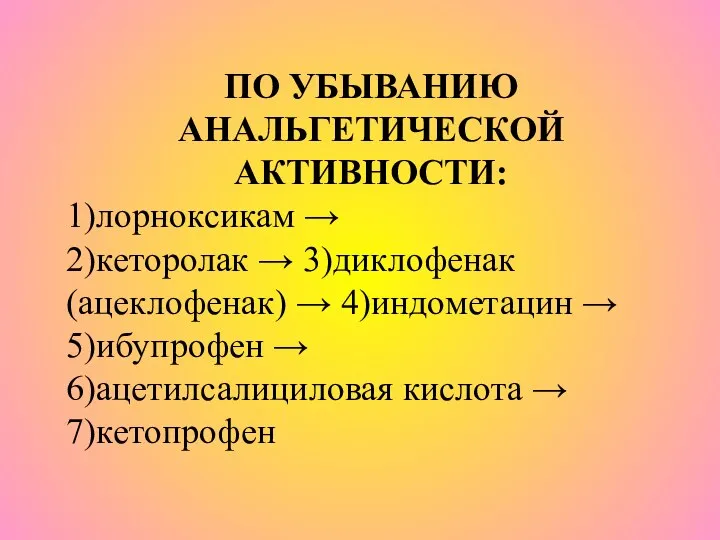 ПО УБЫВАНИЮ АНАЛЬГЕТИЧЕСКОЙ АКТИВНОСТИ: 1)лорноксикам → 2)кеторолак → 3)диклофенак (ацеклофенак) → 4)индометацин