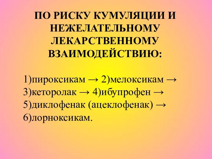 ПО РИСКУ КУМУЛЯЦИИ И НЕЖЕЛАТЕЛЬНОМУ ЛЕКАРСТВЕННОМУ ВЗАИМОДЕЙСТВИЮ: 1)пироксикам → 2)мелоксикам → 3)кеторолак