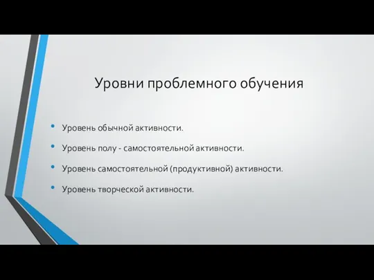 Уровни проблемного обучения Уровень обычной активности. Уровень полу - самостоятельной активности. Уровень