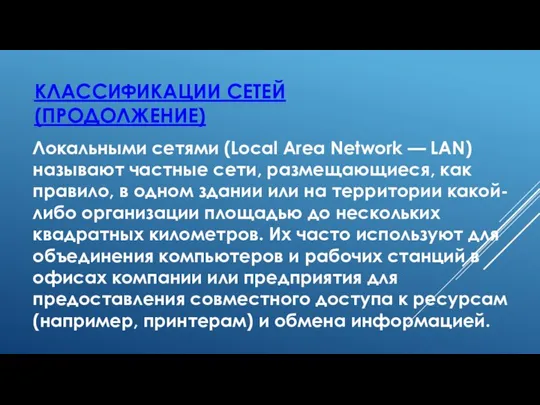 КЛАССИФИКАЦИИ СЕТЕЙ (ПРОДОЛЖЕНИЕ) Локальными сетями (Local Area Network — LAN) называют частные