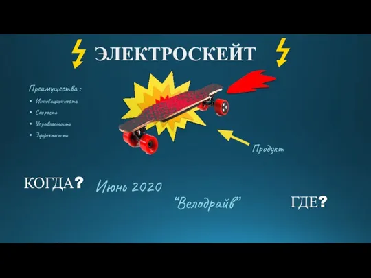 КОГДА? ГДЕ? ЭЛЕКТРОСКЕЙТ “Велодрайв” Преимущества : Инновационность Скорость Управляемость Эффектность Июнь 2020 Продукт