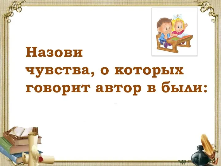 Назови чувства, о которых говорит автор в были: