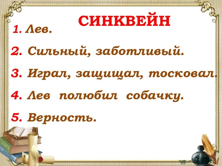 СИНКВЕЙН 1. Лев. 2. Сильный, заботливый. 3. Играл, защищал, тосковал. 4. Лев полюбил собачку. 5. Верность.