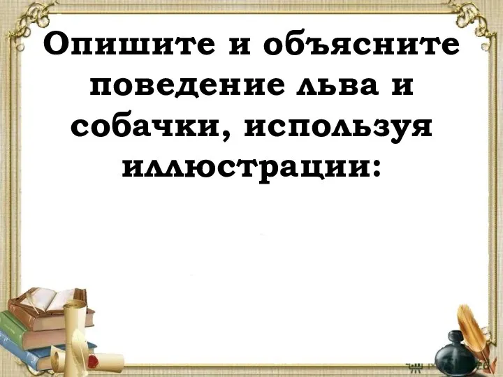 Опишите и объясните поведение льва и собачки, используя иллюстрации: