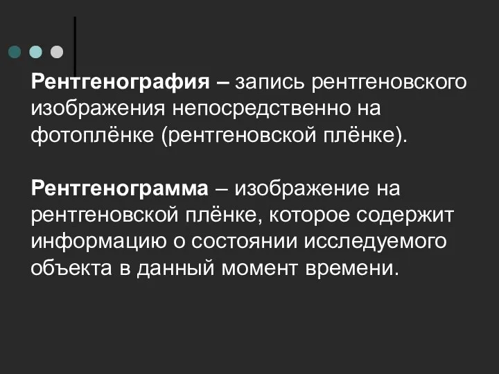 Рентгенография – запись рентгеновского изображения непосредственно на фотоплёнке (рентгеновской плёнке). Рентгенограмма –