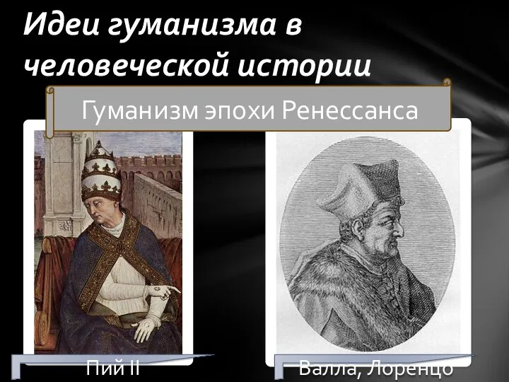 Идеи гуманизма в человеческой истории Гуманизм эпохи Ренессанса Пий II Валла, Лоренцо