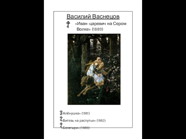 Василий Васнецов «Иван-царевич на Сером «Алёнушка» (1881) «Витязь на распутье» (1882) «Богатыри» (1889) Волке» (1889)