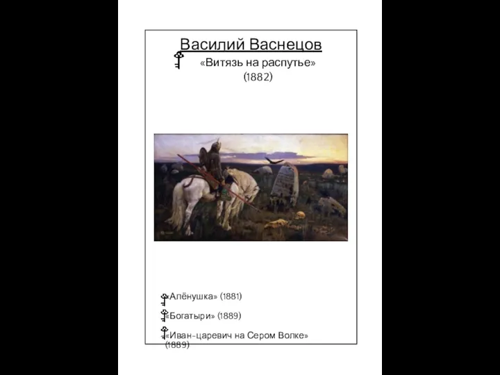 Василий Васнецов «Витязь на распутье» (1882) «Алёнушка» (1881) «Богатыри» (1889) «Иван-царевич на Сером Волке» (1889)