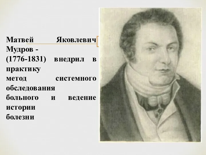 Матвей Яковлевич Мудров - (1776-1831) внедрил в практику метод системного обследования больного и ведение истории болезни