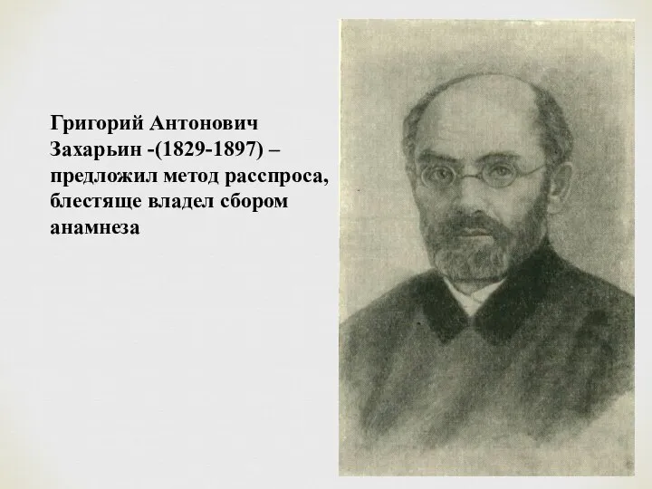 Григорий Антонович Захарьин -(1829-1897) – предложил метод расспроса, блестяще владел сбором анамнеза