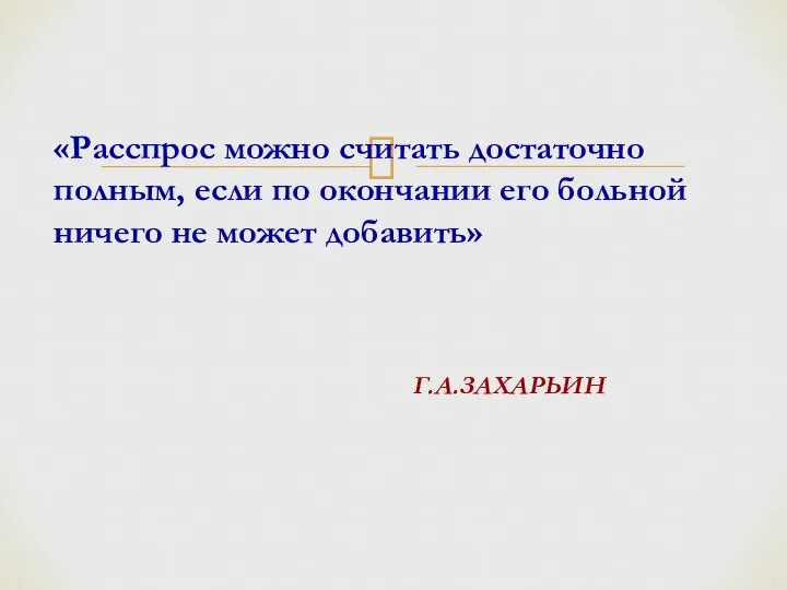 «Расспрос можно считать достаточно полным, если по окончании его больной ничего не может добавить» Г.А.ЗАХАРЬИН