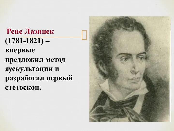 Рене Лаэннек (1781-1821) – впервые предложил метод аускультации и разработал первый стетоскоп.