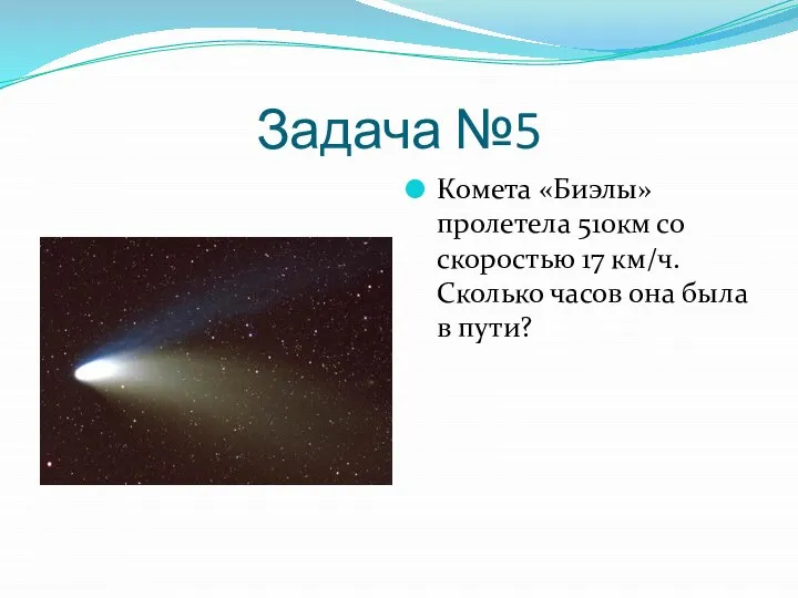 Задача №5 Комета «Биэлы» пролетела 510км со скоростью 17 км/ч. Сколько часов она была в пути?