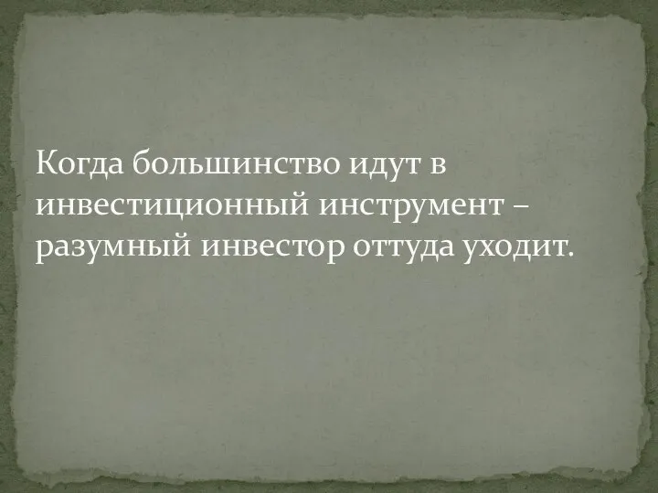 Когда большинство идут в инвестиционный инструмент – разумный инвестор оттуда уходит.