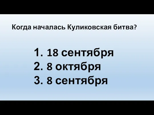 Когда началась Куликовская битва? 18 сентября 8 октября 8 сентября