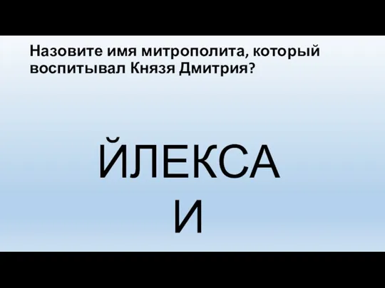 Назовите имя митрополита, который воспитывал Князя Дмитрия? ЙЛЕКСАИ