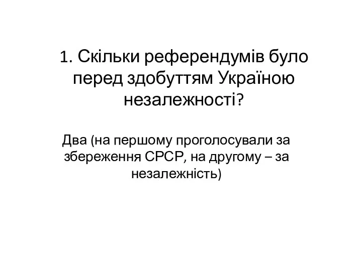 1. Скільки референдумів було перед здобуттям Україною незалежності? Два (на першому проголосували