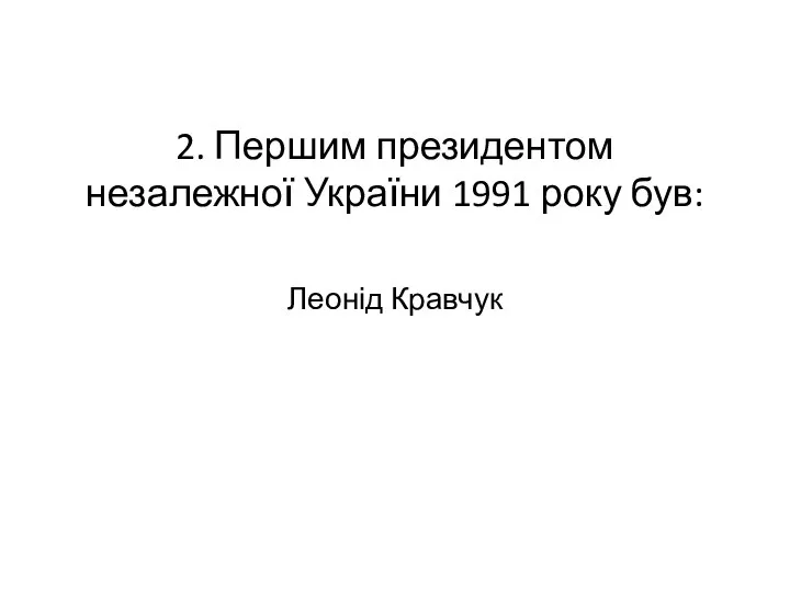 2. Першим президентом незалежної України 1991 року був: Леонід Кравчук
