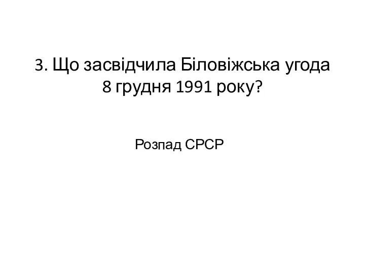 3. Що засвідчила Біловіжська угода 8 грудня 1991 року? Розпад СРСР