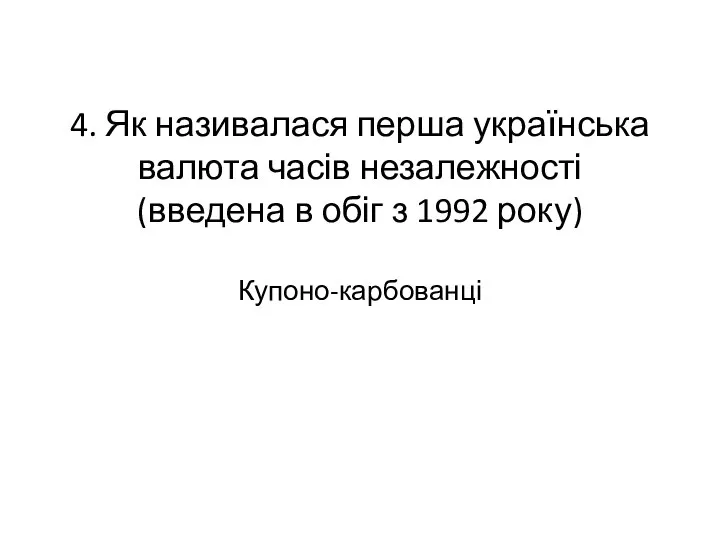 4. Як називалася перша українська валюта часів незалежності (введена в обіг з 1992 року) Купоно-карбованці